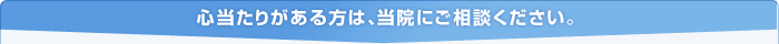 心当たりがある方は、当院にご相談ください。