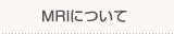 MRIについて